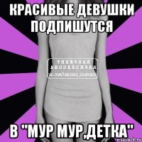 Красивые девушки подпишутся в "Мур мур,детка"