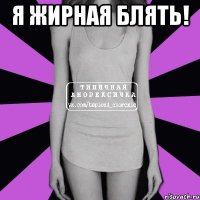 я жирная блять! 