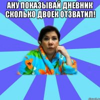 Ану показывай дневник сколько двоек отзватил! 