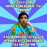 хтось у дому напартачив,вважає тебе винним а коли виясняється що ти не винен, все одно вважає тебе винуватим