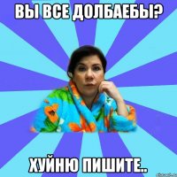 вы все долбаебы? хуйню пишите..