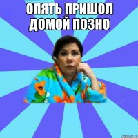 Опять пришол домой позно 