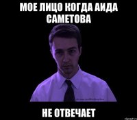 мое лицо когда аида саметова не отвечает