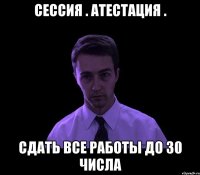 Сессия . Атестация . сдать все работы до 30 числа