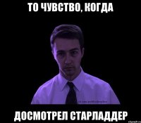 то чувство, когда досмотрел Старладдер