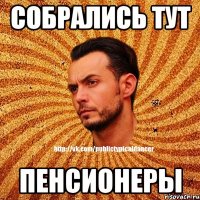 собрались тут пенсионеры