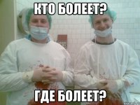 Кто болеет? Где болеет?