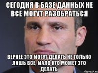 Сегодня в базе данных не все могут разобраться Вернее это могут делать не только лишь все, мало кто может это делать