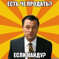 Есть че продать? Если найду?