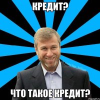 Кредит? Что такое кредит?