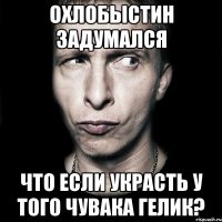 Охлобыстин задумался что если украсть у того чувака гелик?