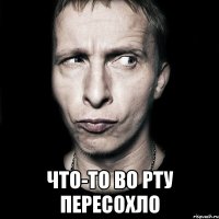  что-то во рту пересохло