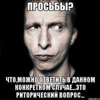 просьбы? что,можно ответить в данном конкретном случае...это риторический вопрос...