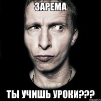 ЗАРЕМА ТЫ УЧИШЬ УРОКИ???