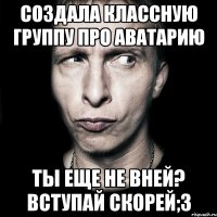 Создала классную группу про Аватарию Ты еще не вней? Вступай скорей;3