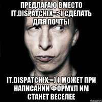 Предлагаю вместо it.dispatch(x=>) сделать для почты it.dispatch(x:=) ) может при написании формул им станет веселее