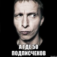  а где 50 подписчеков