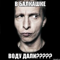 В Балкашке Воду дали?????