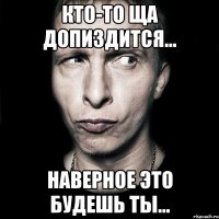 кто-то ща допиздится... наверное это будешь ТЫ...