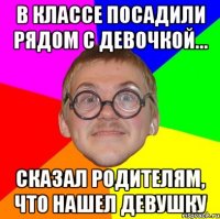 В классе посадили рядом с девочкой... сказал родителям, что нашел девушку