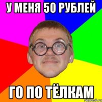 У меня 50 рублей Го по тёлкам