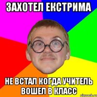 Захотел екстрима Не встал когда учитель вошел в класс