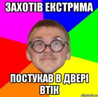 ЗАХОТІВ ЕКСТРИМА ПОСТУКАВ В ДВЕРІ ВТІК