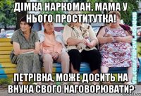 ДІмка наркоман, мама у нього проститутка! петрівна, може досить на внука свого наговорювати?