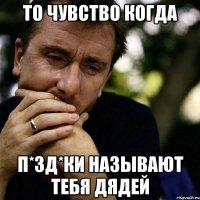 ТО ЧУВСТВО КОГДА П*ЗД*КИ НАЗЫВАЮТ ТЕБЯ ДЯДЕЙ