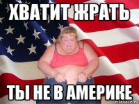 хватит жрать ты не в америке