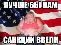 лучше бы нам санкции ввели