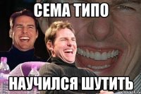 Cема типо научился шутить