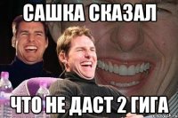 Сашка сказал Что не даст 2 гига