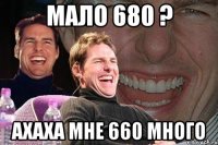 Мало 680 ? Ахаха мне 660 много