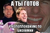 А ТЫ ГОТОВ К КОЛОЛЛОКВИУМЕ ПО БИОХИМИИ