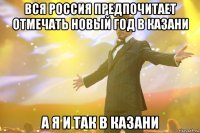 Вся Россия предпочитает отмечать новый год в казани а я и так в казани