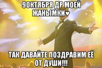 9Октября Др моей Жанымки♥ Так давайте поздравим её от души!!!