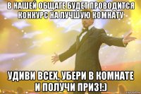 В НАШЕЙ ОБЩАГЕ БУДЕТ ПРОВОДИТСЯ КОНКУРС НА ЛУЧШУЮ КОМНАТУ УДИВИ ВСЕХ, УБЕРИ В КОМНАТЕ И ПОЛУЧИ ПРИЗ!:)