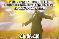 Завтра создать все эротические логотипы в Бугрунт-Малайдзе (Россия) будут, будут, хочу, будут Да-да-да!