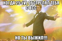 когда 25-lvl обстрелял тебя с всс но ты выжил!!!