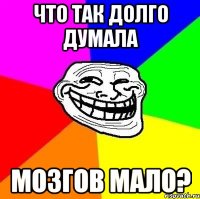 что так долго думала мозгов мало?