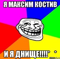 Я Максим Костив И я ДНИЩЕ!!!!*_*