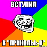 Вступил В "Приколы:-D"