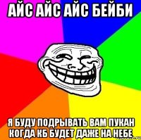 айс айс айс бейби я буду подрывать вам пукан когда кб будет даже на небе