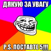 Дякую за увагу P.S. Поставте 5!!!