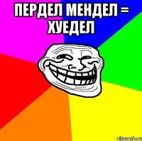 пердел мендел = хуедел 