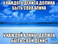 У каждого Дениса должна быть своя Алина У каждой Алины должен быть свой Денис