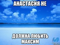 Анастасия не должна любить максим