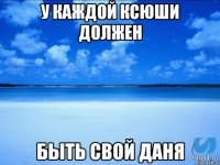 У каждой Ксюши должен быть свой Даня