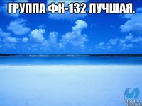 Группа ФК-132 лучшая. 